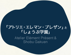 「アトリエ・エレマン・プレザン」と 「しょうぶ学園」 atelier elément présent & shobu gakuen