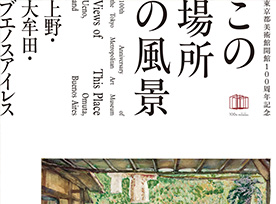 「東京都美術館開館100周年記念 この場所の風景―上野・大牟田・ブエノスアイレス」ページへ